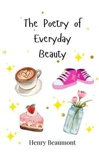 The Poetry of Everyday Beauty - Henry Beaumont