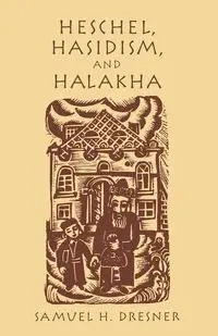 Heschel, Hasidism and Halakha - Samuel Dresner