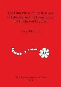 The Fifth Phase of the Iron Age of Liburnia and the Cemetery of the Hillfort of Dragišić - Glogović Dunja