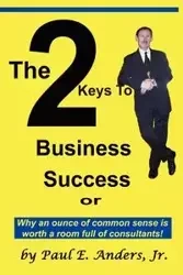 The 2 Keys to Business Success - Paul E. Anders Jr.