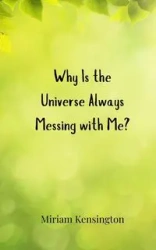Why Is the Universe Always Messing with Me? - Miriam Kensington
