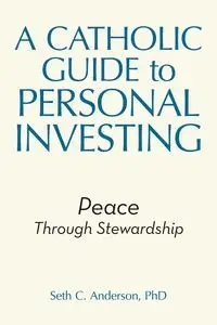 A Catholic Guide to Personal Investing - Anderson Seth C. PhD