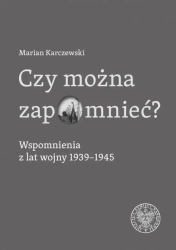 Czy można zapomnieć? Wspomnienia z lat wojny... - Marian Karczewski
