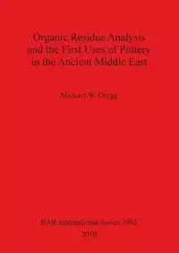 Organic Residue Analysis and the First Uses of Pottery in the Ancient Middle East - Gregg Michael W.