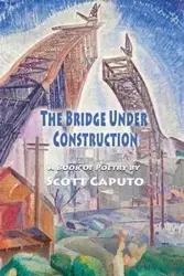 The Bridge Under Construction - Scott Caputo