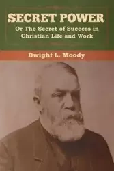 Secret Power or The Secret of Success in Christian Life and Work - Dwight Moody  L.