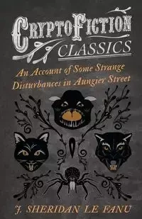 An Account of Some Strange Disturbances in Aungier Street (Cryptofiction Classics - Weird Tales of Strange Creatures) - Sheridan Le Fanu J.