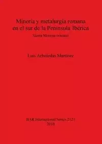 Minería y metalurgia romana en el sur de la Península Ibérica - Luis Arboledas Martínez