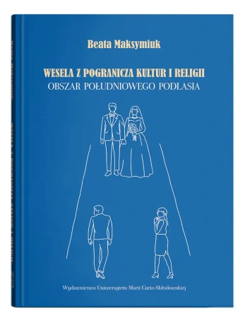 Wesela z pogranicza kultur i religii. Obszar południowego Podlasia - Beata Maksymiuk