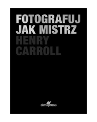 Fotografuj jak mistrz (wyd.2) - Carroll Henry