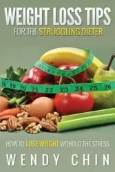 Weight Loss Tips for the Struggling Dieter How to Lose Weight Without the Stress - Chin Wendy