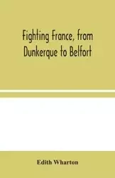Fighting France, from Dunkerque to Belfort - Edith Wharton