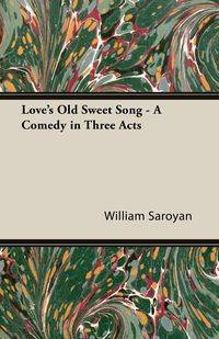 Love's Old Sweet Song - A Comedy in Three Acts - William Saroyan