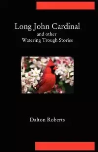 Long John Cardinal and Other Watering Trough Stories - Dalton Roberts