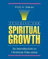 Teaching for Spiritual Growth - Perry G. Downs