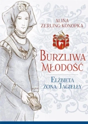 Burzliwa młodość. Elżbieta żona Jagiełły - Alina Zerling-Konopka