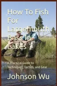 How To Fish For Largemouth Bass In Lakes - Johnson Wu