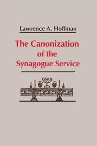 Canonization of the Synagogue Service, The - Lawrence Hoffman