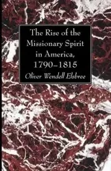 The Rise of the Missionary Spirit in America, 1790-1815 - Oliver Wendell Elsbree