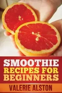Smoothie Recipes for Beginners - Valerie Alston