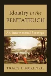 Idolatry in the Pentateuch - McKenzie Tracy J.