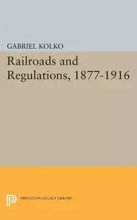 Railroads and Regulations, 1877-1916 - Gabriel Kolko