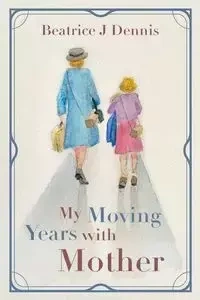 My Moving Years with Mother - Dennis Beatrice J