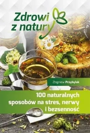 100 naturalnych sposobów na stres, nerwy.... - Zbigniew Przybylak
