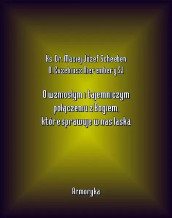 eBook O wzniosłym i tajemniczym połączeniu z Bogiem, które sprawuje w nas łaska - Ks. Dr. Maciej Józef Scheeben epub mobi