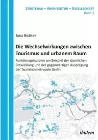 Die Wechselwirkungen zwischen Tourismus und urbanem Raum. Funktionsprinzipien am Beispiel der räumlichen Entwicklung und der gegenwärtigen Ausprägung der Touristenmetropole Berlin - Jana Richter