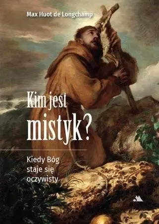 Kim jest mistyk? Kiedy Bóg staje się oczywisty - ks. Max Huot de Longchamp