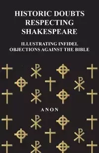 Historic Doubts Respecting Shakespeare - Illustrating Infidel Objections Against The Bible - Anon