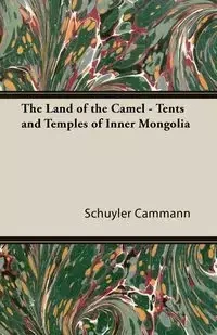 The Land of the Camel - Tents and Temples of Inner Mongolia - Cammann Schuyler