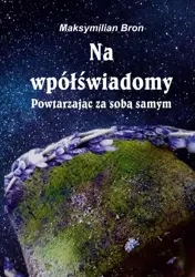 Na wpółświadomy. Powtarzając za samym sobą - Maksymilian Bron