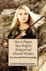 How to Prepare Your Body for Biological and Chemical Warfare - Daniel-Lemoine Jo-Ann