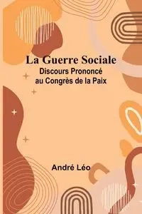 La Guerre Sociale; Discours Prononcé au Congrès de la Paix - Léo André