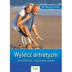 Wylecz artretyzm. Jak wzmocnić i odbudować stawy - dr Bruce Fife