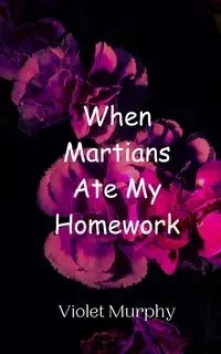When Martians Ate My Homework - Violet Murphy