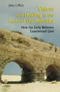 Visions and Healing in the Acts of the Apostles - John J. Pilch