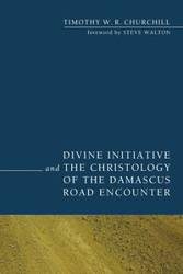 Divine Initiative and the Christology of the Damascus Road Encounter - Timothy W. Churchill R.