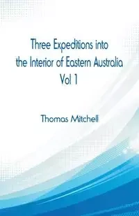 Three Expeditions into the Interior of Eastern Australia, - Mitchell Thomas