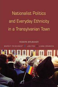 Nationalist Politics and Everyday Ethnicity in a Transylvanian Town - Brubaker Rogers