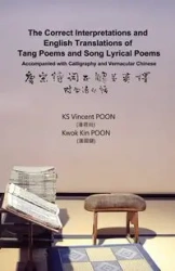 The Correct Interpretations and English Translations of Tang Poems and Song Lyrical Poems - Accompanied with Calligraphy and Vernacular Chinese - Vincent Poon Kwan Sheung