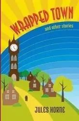 Wrapped Town and Other Stories - Jules Horne