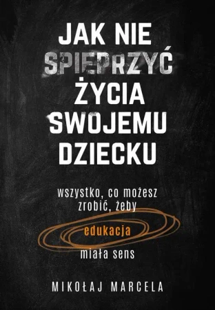 eBook Jak nie spieprzyć życia swojemu dziecku. Edukacja - Mikołaj Marcela epub mobi