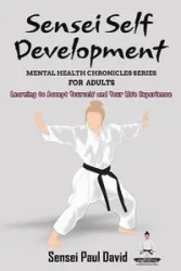 Sensei Self Development Mental Health Chronicles Series - Learning to Accept Yourself and Your Life Experience - David Paul Sensei
