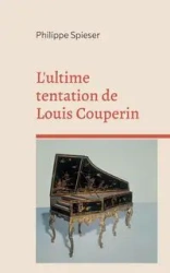 L'ultime tentation de Louis Couperin - Spieser Philippe