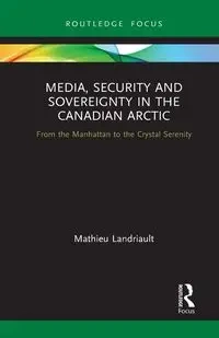 Media, Security and Sovereignty in the Canadian Arctic - Landriault Mathieu