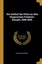 Der Antheil der Polen an dem Ungarischen Freiheits-Kampfe, 1848-1849. - Sylvester Weidycz