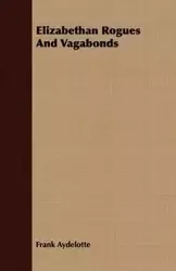 Elizabethan Rogues And Vagabonds - Frank Aydelotte